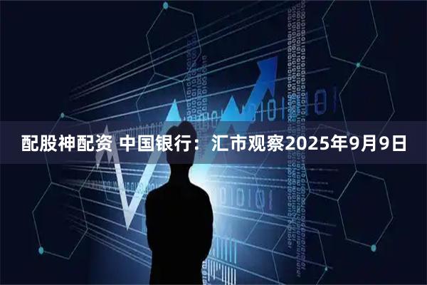 配股神配资 中国银行：汇市观察2025年9月9日