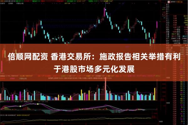 倍顺网配资 香港交易所：施政报告相关举措有利于港股市场多元化发展