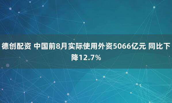 德创配资 中国前8月实际使用外资5066亿元 同比下降12.7%