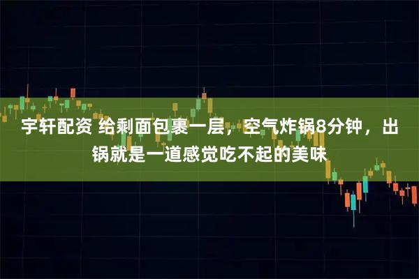 宇轩配资 给剩面包裹一层，空气炸锅8分钟，出锅就是一道感觉吃不起的美味