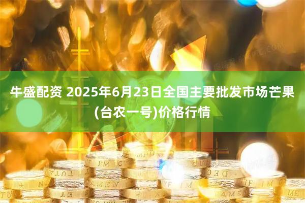 牛盛配资 2025年6月23日全国主要批发市场芒果(台农一号)价格行情