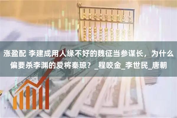 涨盈配 李建成用人缘不好的魏征当参谋长，为什么偏要杀李渊的爱将秦琼？_程咬金_李世民_唐朝