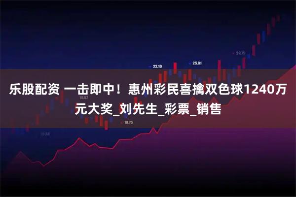 乐股配资 一击即中！惠州彩民喜擒双色球1240万元大奖_刘先生_彩票_销售