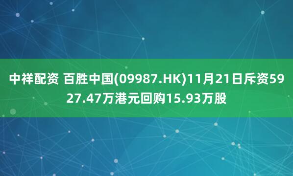 中祥配资 百胜中国(09987.HK)11月21日斥资5927.47万港元回购15.93万股