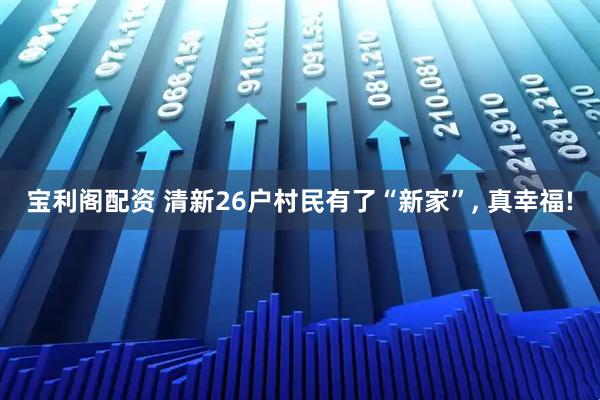 宝利阁配资 清新26户村民有了“新家”, 真幸福!